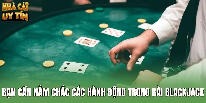Bạn cần nắm chắc các hành động trong bài blackjack